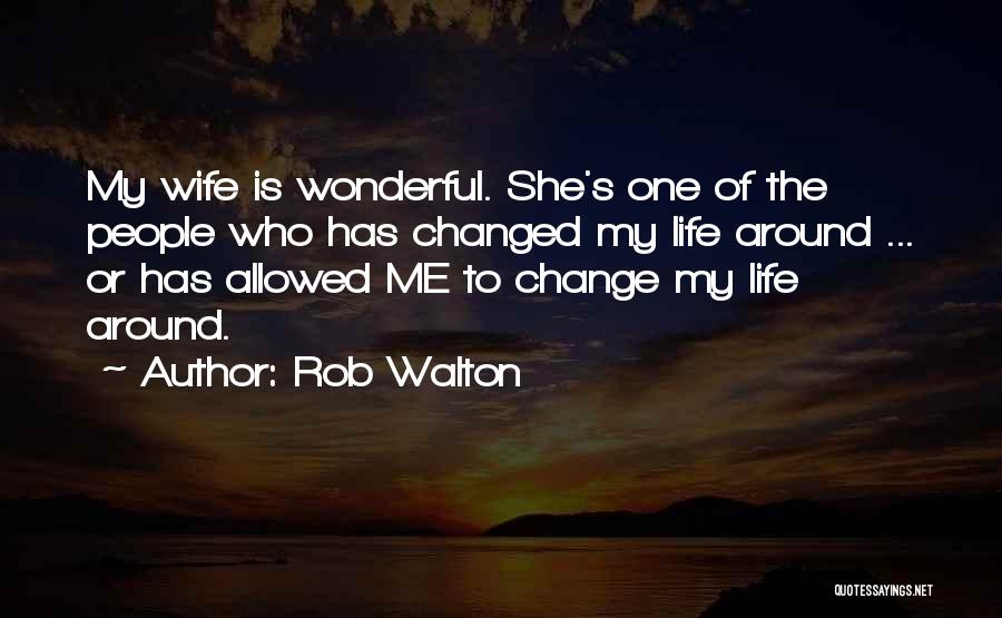 Rob Walton Quotes: My Wife Is Wonderful. She's One Of The People Who Has Changed My Life Around ... Or Has Allowed Me