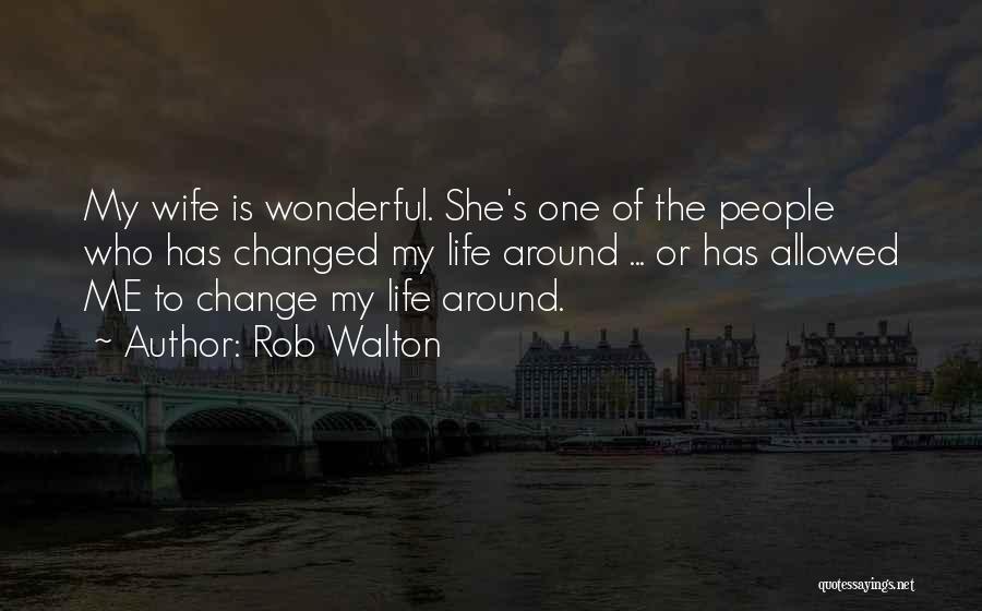 Rob Walton Quotes: My Wife Is Wonderful. She's One Of The People Who Has Changed My Life Around ... Or Has Allowed Me