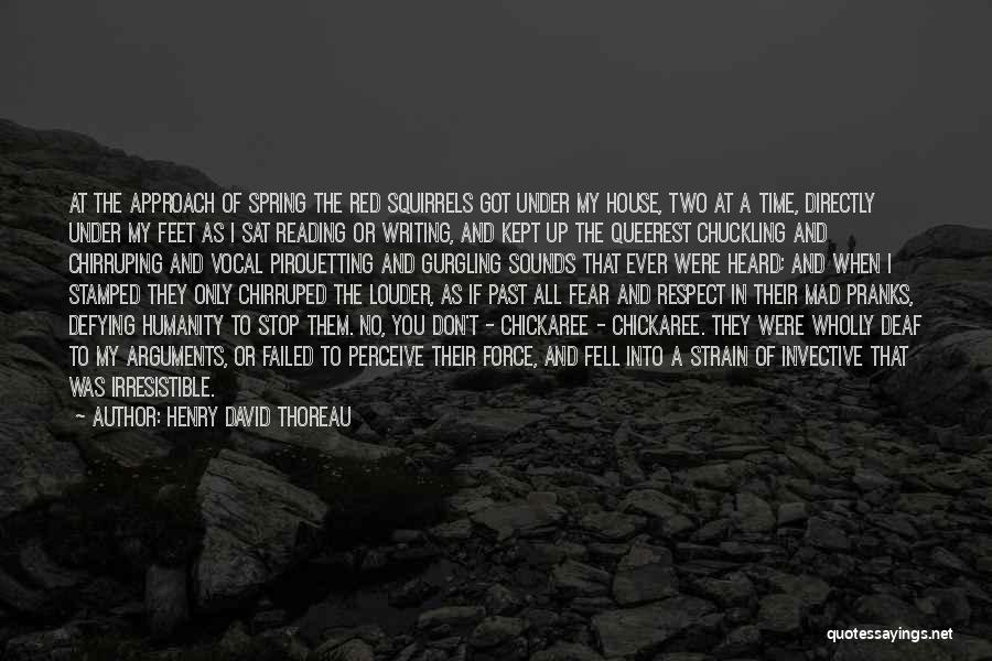 Henry David Thoreau Quotes: At The Approach Of Spring The Red Squirrels Got Under My House, Two At A Time, Directly Under My Feet