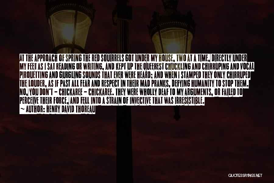 Henry David Thoreau Quotes: At The Approach Of Spring The Red Squirrels Got Under My House, Two At A Time, Directly Under My Feet