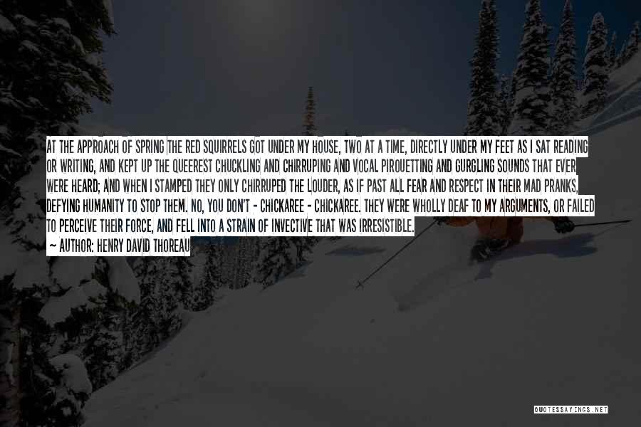 Henry David Thoreau Quotes: At The Approach Of Spring The Red Squirrels Got Under My House, Two At A Time, Directly Under My Feet