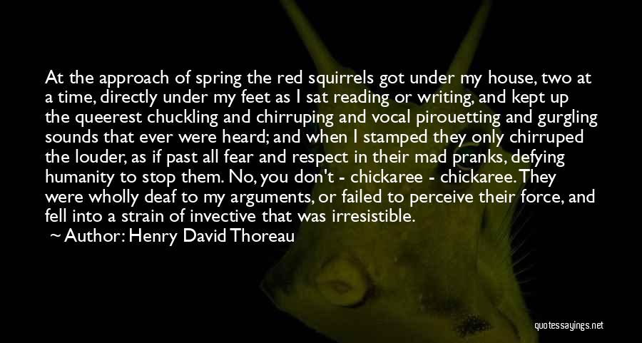 Henry David Thoreau Quotes: At The Approach Of Spring The Red Squirrels Got Under My House, Two At A Time, Directly Under My Feet
