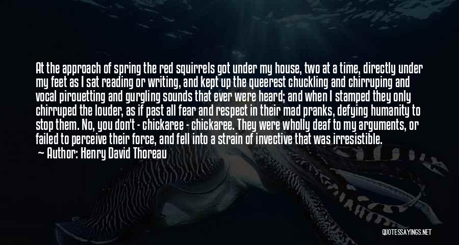Henry David Thoreau Quotes: At The Approach Of Spring The Red Squirrels Got Under My House, Two At A Time, Directly Under My Feet