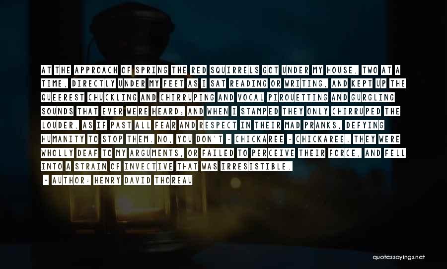 Henry David Thoreau Quotes: At The Approach Of Spring The Red Squirrels Got Under My House, Two At A Time, Directly Under My Feet