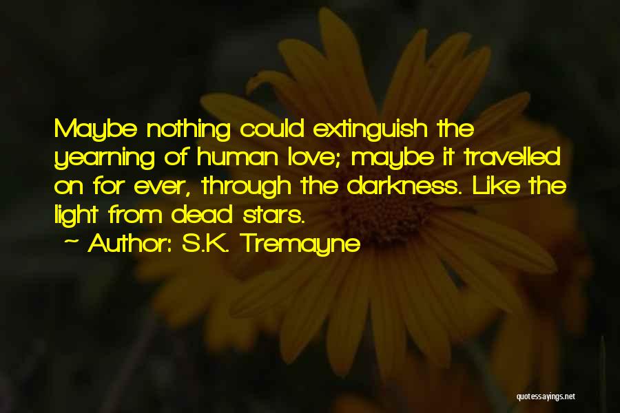 S.K. Tremayne Quotes: Maybe Nothing Could Extinguish The Yearning Of Human Love; Maybe It Travelled On For Ever, Through The Darkness. Like The