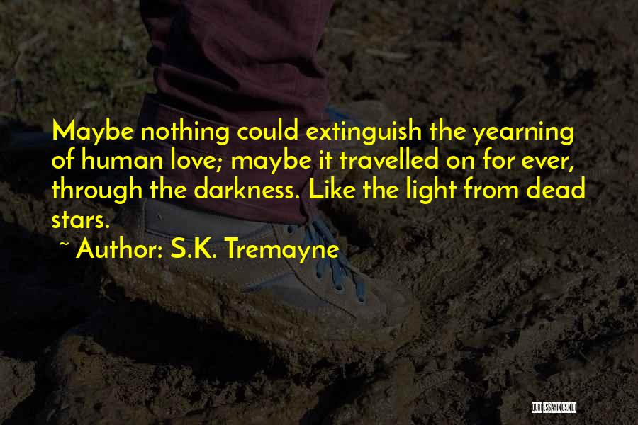 S.K. Tremayne Quotes: Maybe Nothing Could Extinguish The Yearning Of Human Love; Maybe It Travelled On For Ever, Through The Darkness. Like The