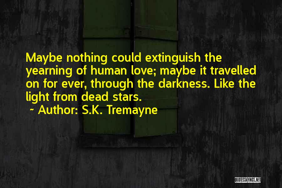 S.K. Tremayne Quotes: Maybe Nothing Could Extinguish The Yearning Of Human Love; Maybe It Travelled On For Ever, Through The Darkness. Like The