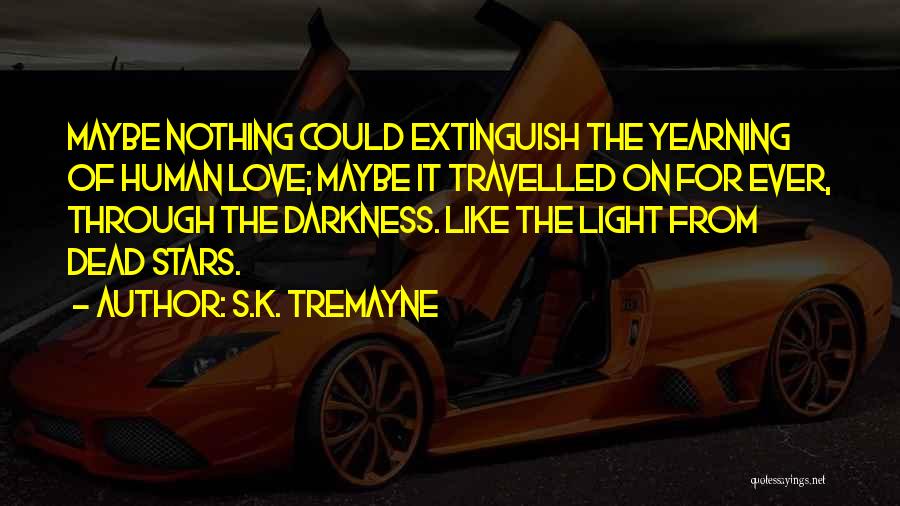 S.K. Tremayne Quotes: Maybe Nothing Could Extinguish The Yearning Of Human Love; Maybe It Travelled On For Ever, Through The Darkness. Like The