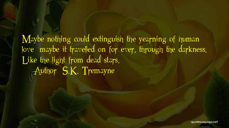 S.K. Tremayne Quotes: Maybe Nothing Could Extinguish The Yearning Of Human Love; Maybe It Travelled On For Ever, Through The Darkness. Like The