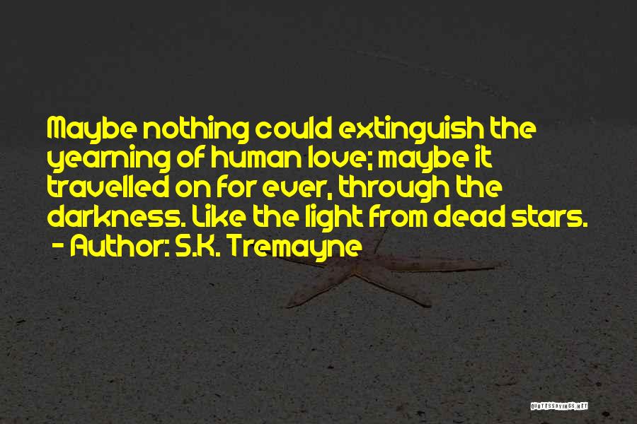 S.K. Tremayne Quotes: Maybe Nothing Could Extinguish The Yearning Of Human Love; Maybe It Travelled On For Ever, Through The Darkness. Like The