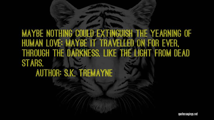 S.K. Tremayne Quotes: Maybe Nothing Could Extinguish The Yearning Of Human Love; Maybe It Travelled On For Ever, Through The Darkness. Like The
