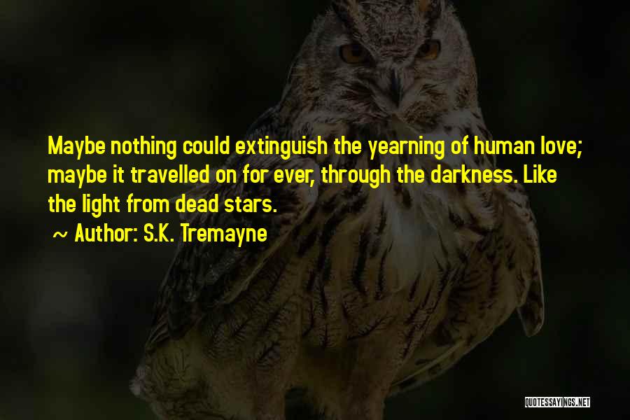 S.K. Tremayne Quotes: Maybe Nothing Could Extinguish The Yearning Of Human Love; Maybe It Travelled On For Ever, Through The Darkness. Like The