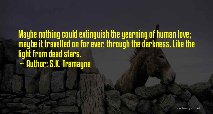 S.K. Tremayne Quotes: Maybe Nothing Could Extinguish The Yearning Of Human Love; Maybe It Travelled On For Ever, Through The Darkness. Like The