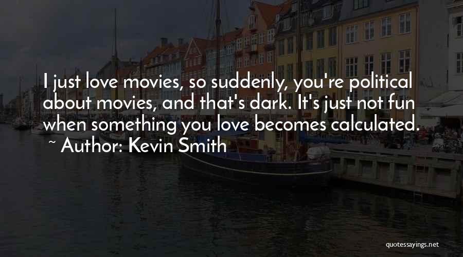 Kevin Smith Quotes: I Just Love Movies, So Suddenly, You're Political About Movies, And That's Dark. It's Just Not Fun When Something You