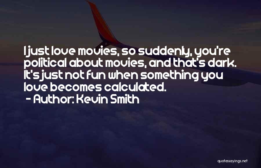 Kevin Smith Quotes: I Just Love Movies, So Suddenly, You're Political About Movies, And That's Dark. It's Just Not Fun When Something You