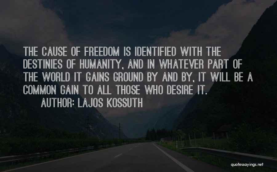 Lajos Kossuth Quotes: The Cause Of Freedom Is Identified With The Destinies Of Humanity, And In Whatever Part Of The World It Gains