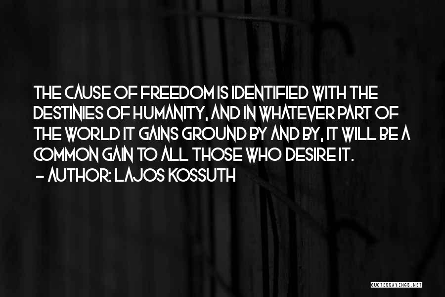 Lajos Kossuth Quotes: The Cause Of Freedom Is Identified With The Destinies Of Humanity, And In Whatever Part Of The World It Gains