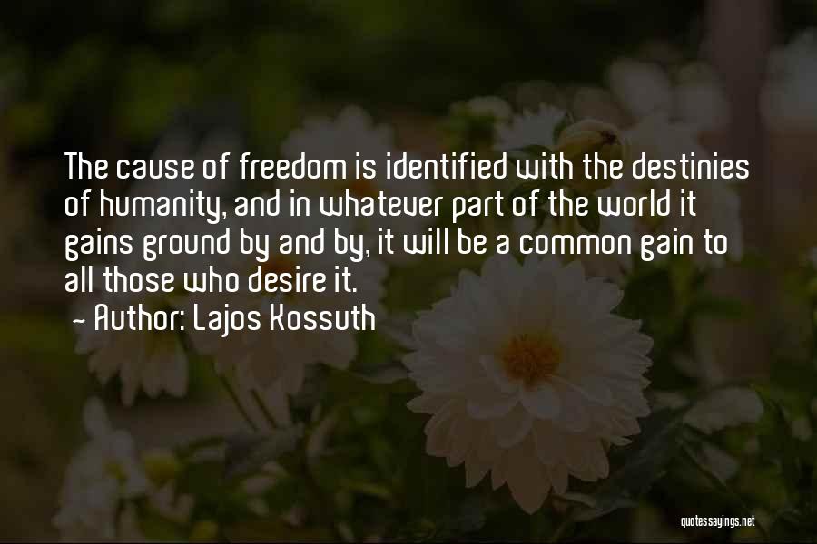 Lajos Kossuth Quotes: The Cause Of Freedom Is Identified With The Destinies Of Humanity, And In Whatever Part Of The World It Gains