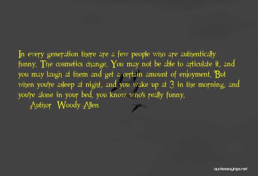 Woody Allen Quotes: In Every Generation There Are A Few People Who Are Authentically Funny. The Cosmetics Change. You May Not Be Able