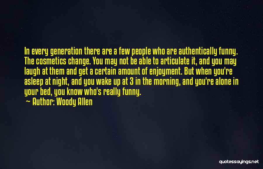 Woody Allen Quotes: In Every Generation There Are A Few People Who Are Authentically Funny. The Cosmetics Change. You May Not Be Able