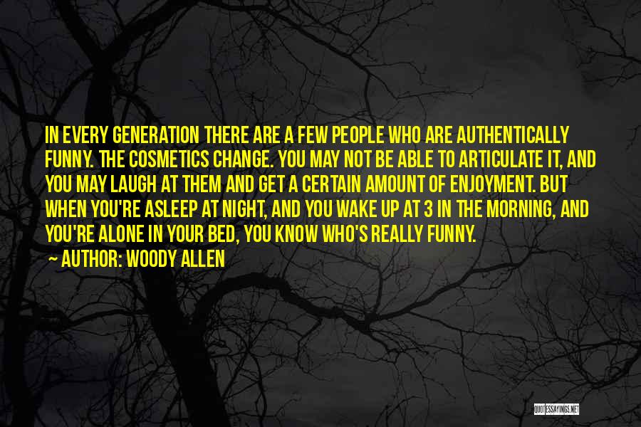 Woody Allen Quotes: In Every Generation There Are A Few People Who Are Authentically Funny. The Cosmetics Change. You May Not Be Able