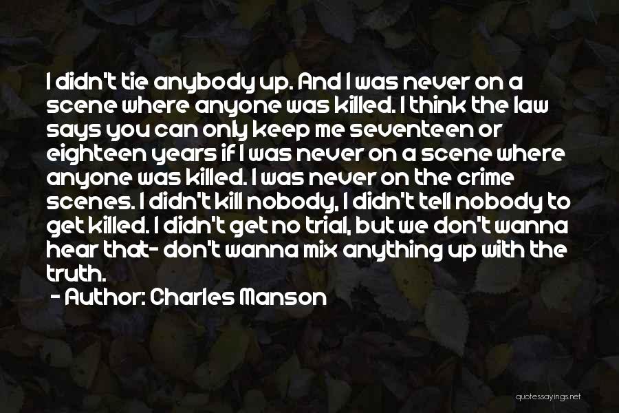 Charles Manson Quotes: I Didn't Tie Anybody Up. And I Was Never On A Scene Where Anyone Was Killed. I Think The Law