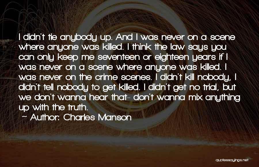 Charles Manson Quotes: I Didn't Tie Anybody Up. And I Was Never On A Scene Where Anyone Was Killed. I Think The Law