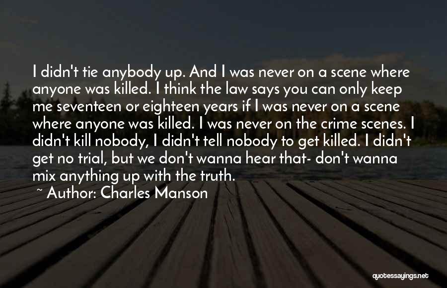 Charles Manson Quotes: I Didn't Tie Anybody Up. And I Was Never On A Scene Where Anyone Was Killed. I Think The Law