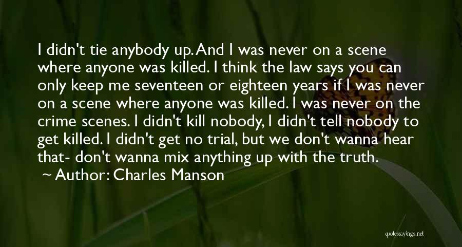 Charles Manson Quotes: I Didn't Tie Anybody Up. And I Was Never On A Scene Where Anyone Was Killed. I Think The Law