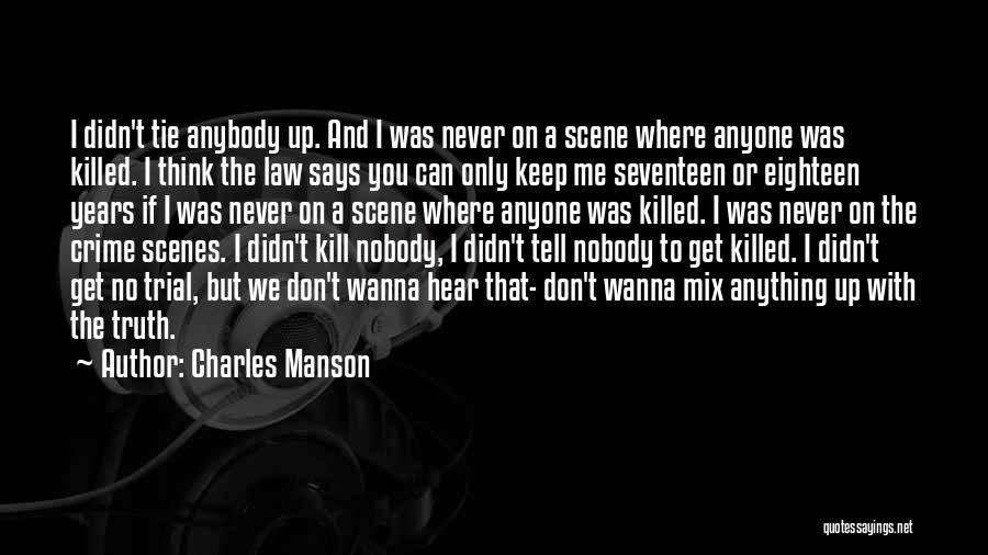 Charles Manson Quotes: I Didn't Tie Anybody Up. And I Was Never On A Scene Where Anyone Was Killed. I Think The Law