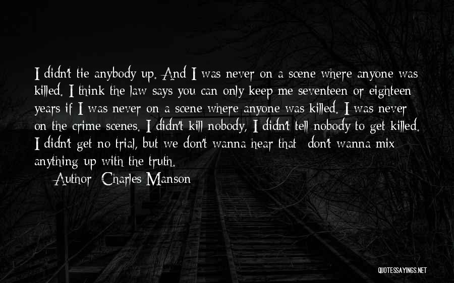 Charles Manson Quotes: I Didn't Tie Anybody Up. And I Was Never On A Scene Where Anyone Was Killed. I Think The Law