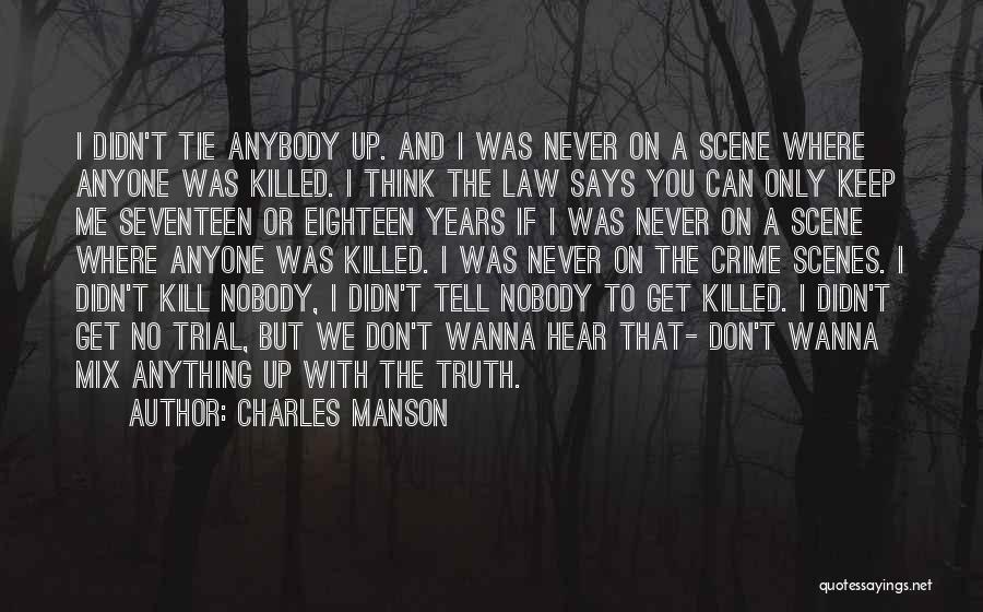 Charles Manson Quotes: I Didn't Tie Anybody Up. And I Was Never On A Scene Where Anyone Was Killed. I Think The Law