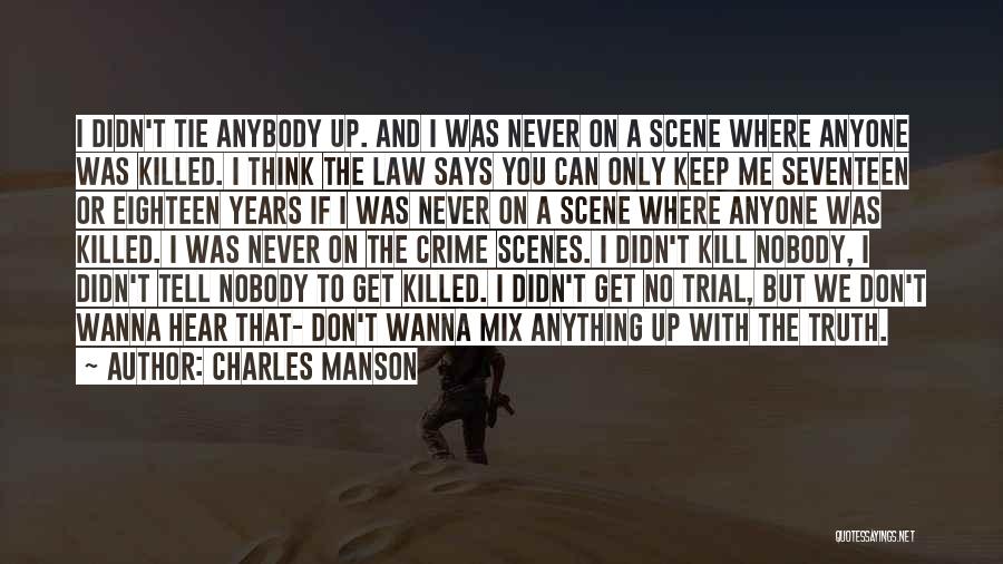 Charles Manson Quotes: I Didn't Tie Anybody Up. And I Was Never On A Scene Where Anyone Was Killed. I Think The Law