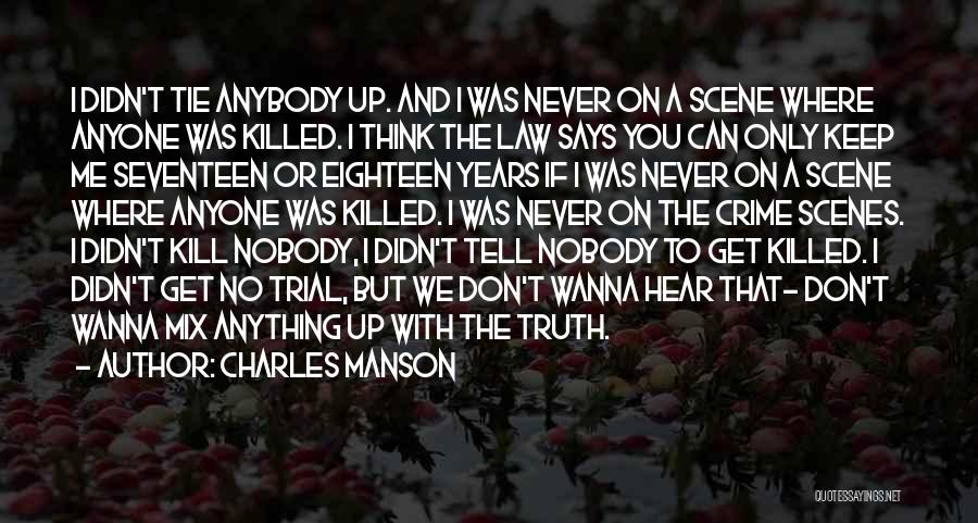 Charles Manson Quotes: I Didn't Tie Anybody Up. And I Was Never On A Scene Where Anyone Was Killed. I Think The Law