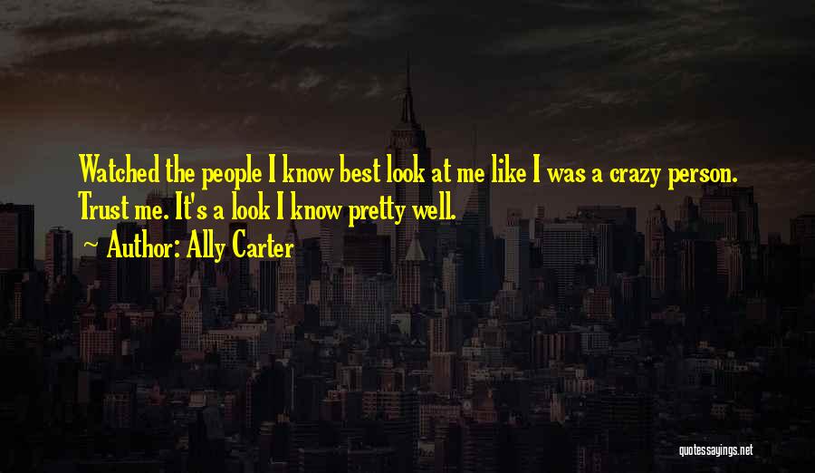 Ally Carter Quotes: Watched The People I Know Best Look At Me Like I Was A Crazy Person. Trust Me. It's A Look