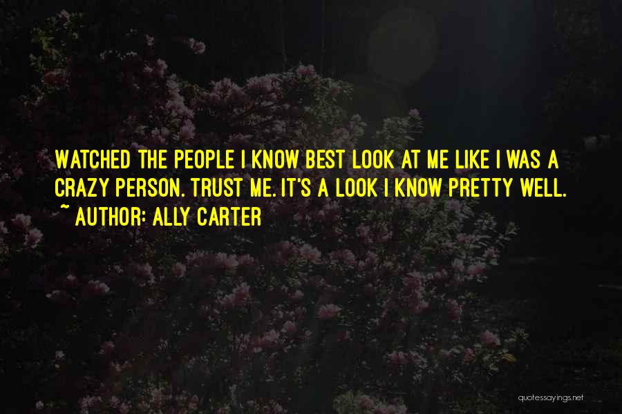 Ally Carter Quotes: Watched The People I Know Best Look At Me Like I Was A Crazy Person. Trust Me. It's A Look