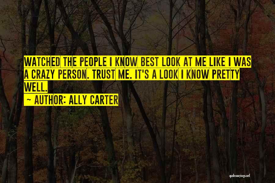 Ally Carter Quotes: Watched The People I Know Best Look At Me Like I Was A Crazy Person. Trust Me. It's A Look