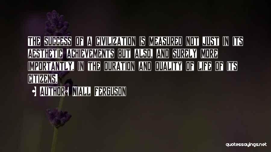 Niall Ferguson Quotes: The Success Of A Civilization Is Measured Not Just In Its Aesthetic Achievements But Also, And Surely More Importantly, In