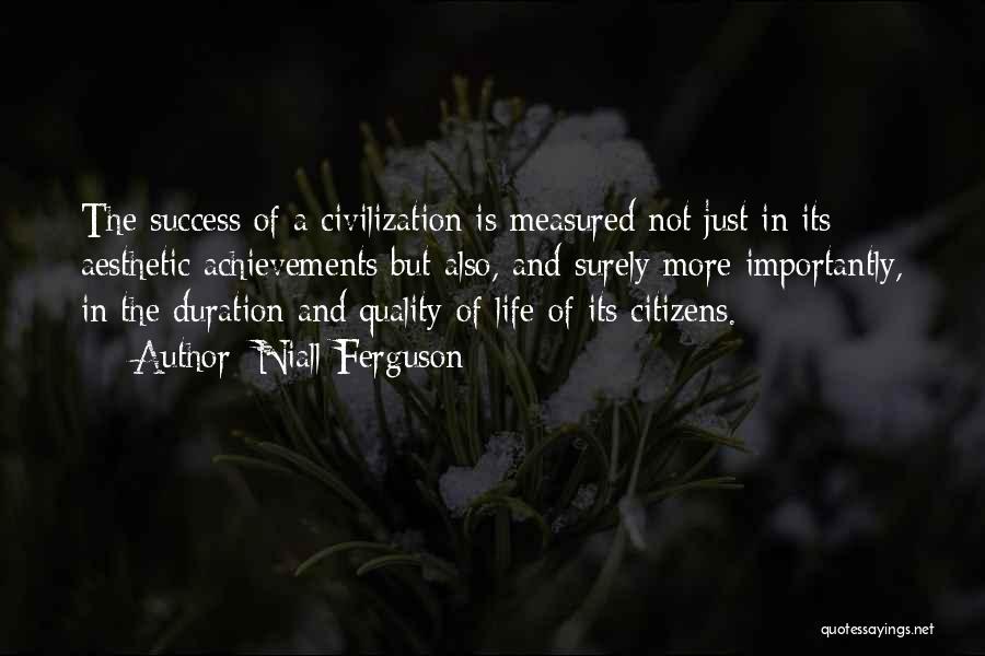 Niall Ferguson Quotes: The Success Of A Civilization Is Measured Not Just In Its Aesthetic Achievements But Also, And Surely More Importantly, In