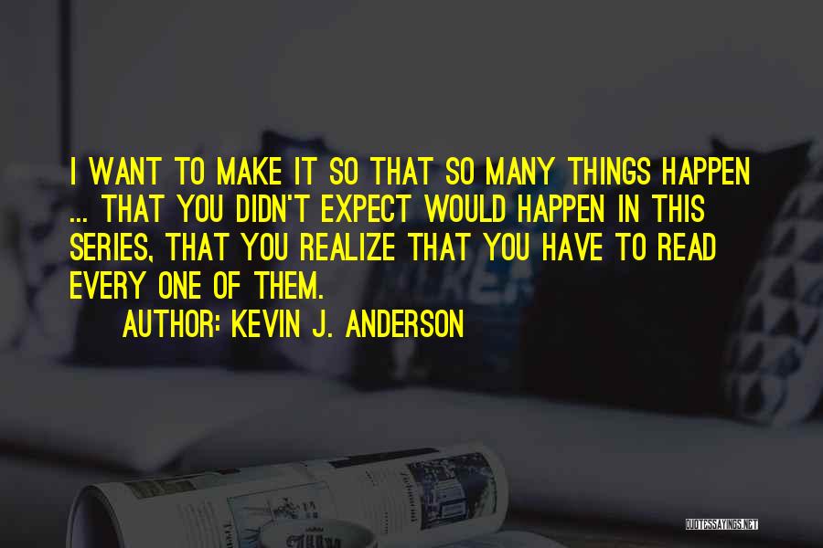 Kevin J. Anderson Quotes: I Want To Make It So That So Many Things Happen ... That You Didn't Expect Would Happen In This