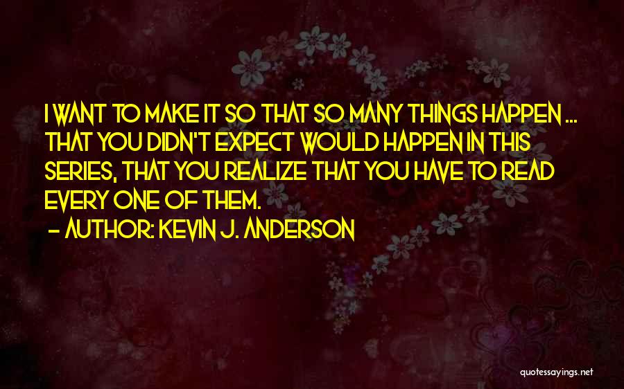 Kevin J. Anderson Quotes: I Want To Make It So That So Many Things Happen ... That You Didn't Expect Would Happen In This