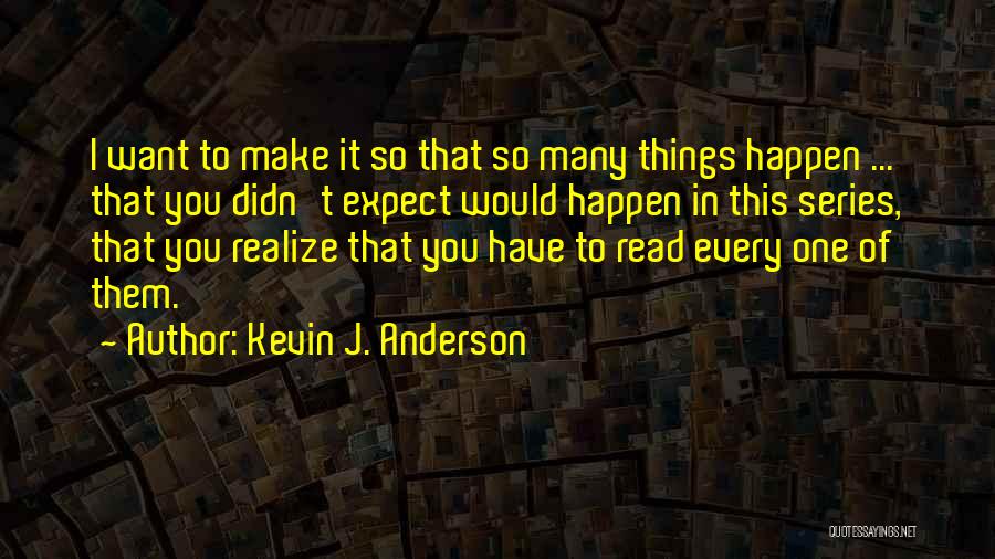 Kevin J. Anderson Quotes: I Want To Make It So That So Many Things Happen ... That You Didn't Expect Would Happen In This