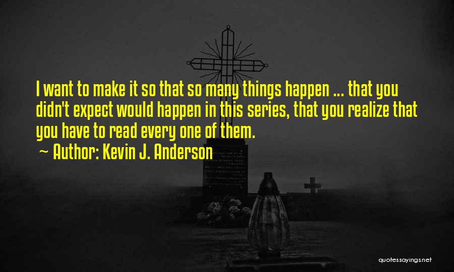 Kevin J. Anderson Quotes: I Want To Make It So That So Many Things Happen ... That You Didn't Expect Would Happen In This