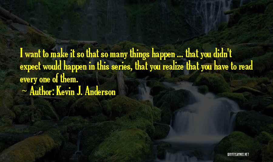 Kevin J. Anderson Quotes: I Want To Make It So That So Many Things Happen ... That You Didn't Expect Would Happen In This