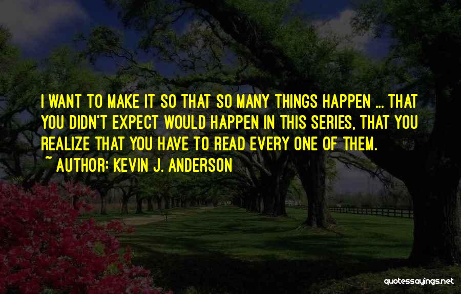 Kevin J. Anderson Quotes: I Want To Make It So That So Many Things Happen ... That You Didn't Expect Would Happen In This