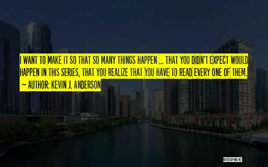 Kevin J. Anderson Quotes: I Want To Make It So That So Many Things Happen ... That You Didn't Expect Would Happen In This