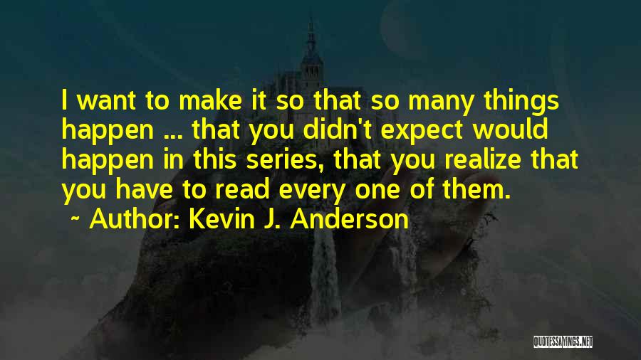 Kevin J. Anderson Quotes: I Want To Make It So That So Many Things Happen ... That You Didn't Expect Would Happen In This