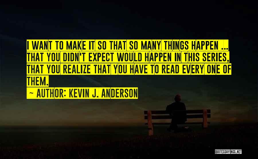 Kevin J. Anderson Quotes: I Want To Make It So That So Many Things Happen ... That You Didn't Expect Would Happen In This