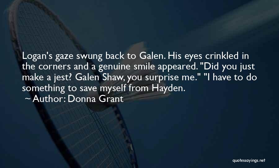 Donna Grant Quotes: Logan's Gaze Swung Back To Galen. His Eyes Crinkled In The Corners And A Genuine Smile Appeared. Did You Just