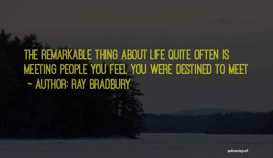 Ray Bradbury Quotes: The Remarkable Thing About Life Quite Often Is Meeting People You Feel You Were Destined To Meet
